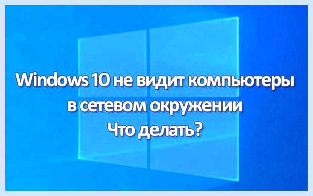 Windows 10 не видит компьютеры в сети