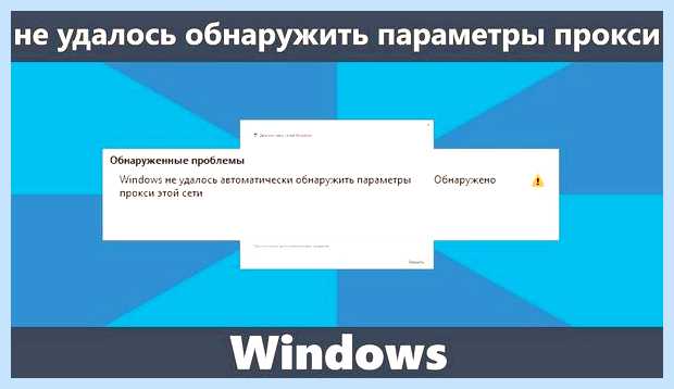 Виндовс не удалось автоматически обнаружить параметры прокси реального IP Виндовс не удалось автоматически обнаружить параметры прокси реального IP
