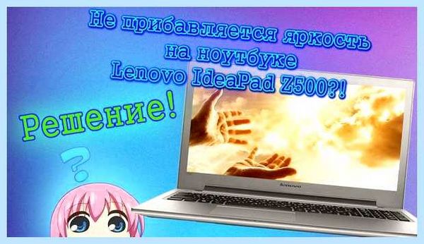 Lenovo z500 не регулируется яркость (lenovo, z500, регулировать, яркость, яркость ноутбуке, ноутбуке Леново) Lenovo z500 не регулируется яркость